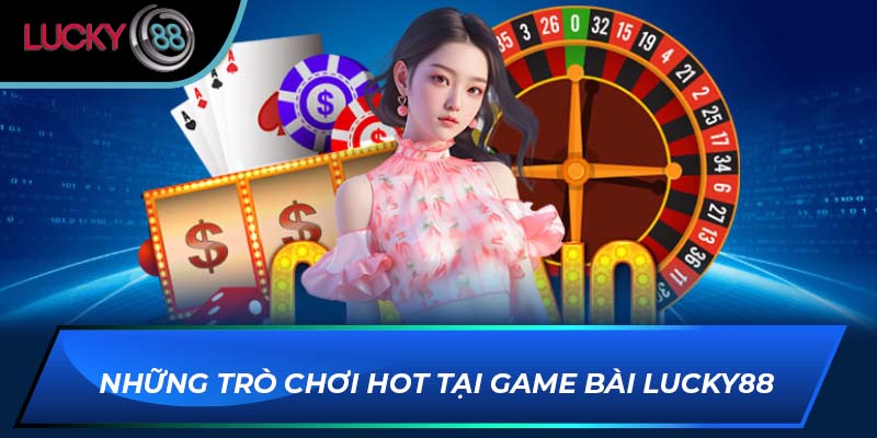 Những trò chơi hot tại game bài Lucky88 Những trò chơi hot tại game bài Lucky88